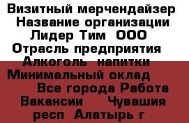 Визитный мерчендайзер › Название организации ­ Лидер Тим, ООО › Отрасль предприятия ­ Алкоголь, напитки › Минимальный оклад ­ 26 000 - Все города Работа » Вакансии   . Чувашия респ.,Алатырь г.